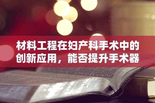 材料工程在妇产科手术中的创新应用，能否提升手术器械的生物相容性与耐用性？