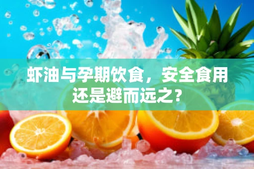 虾油与孕期饮食，安全食用还是避而远之？