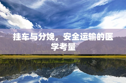 挂车与分娩，安全运输的医学考量
