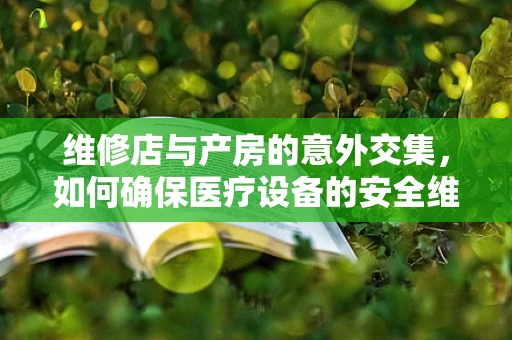 维修店与产房的意外交集，如何确保医疗设备的安全维护？