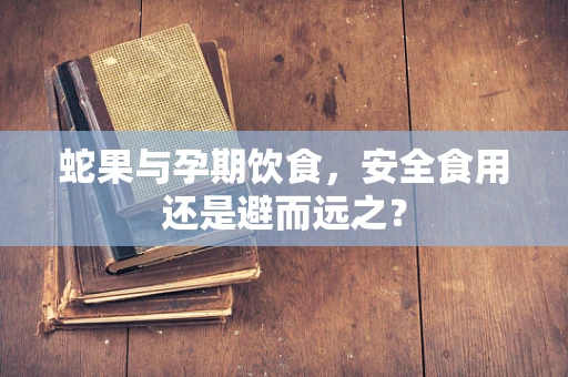 蛇果与孕期饮食，安全食用还是避而远之？