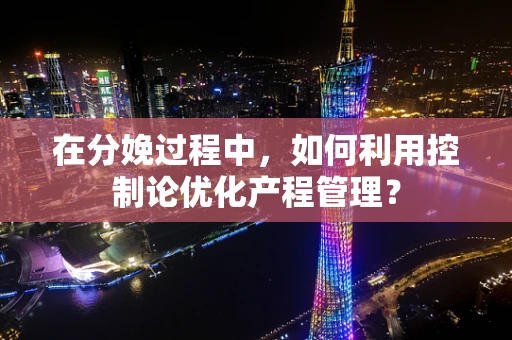 在分娩过程中，如何利用控制论优化产程管理？