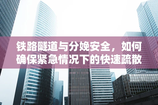 铁路隧道与分娩安全，如何确保紧急情况下的快速疏散？
