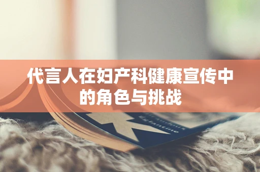 代言人在妇产科健康宣传中的角色与挑战