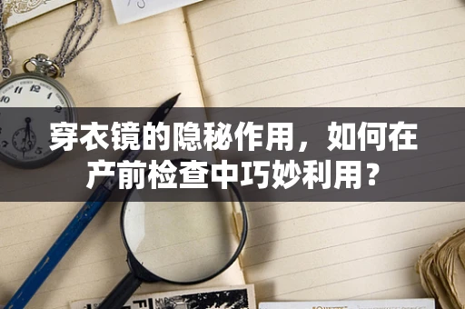 穿衣镜的隐秘作用，如何在产前检查中巧妙利用？