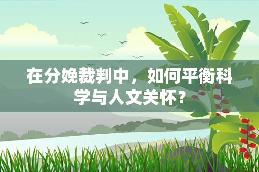 在分娩裁判中，如何平衡科学与人文关怀？