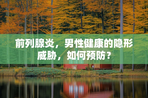 前列腺炎，男性健康的隐形威胁，如何预防？