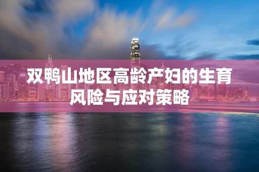 双鸭山地区高龄产妇的生育风险与应对策略