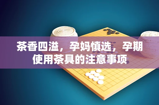 茶香四溢，孕妈慎选，孕期使用茶具的注意事项
