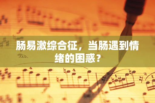 肠易激综合征，当肠遇到情绪的困惑？