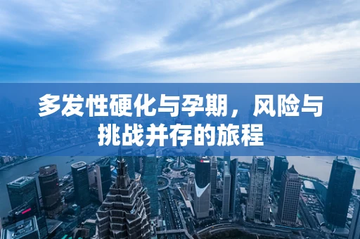 多发性硬化与孕期，风险与挑战并存的旅程