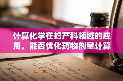 计算化学在妇产科领域的应用，能否优化药物剂量计算？