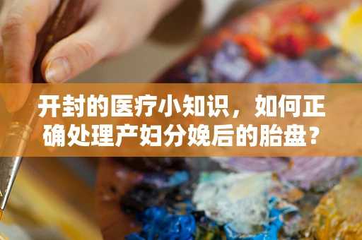 开封的医疗小知识，如何正确处理产妇分娩后的胎盘？
