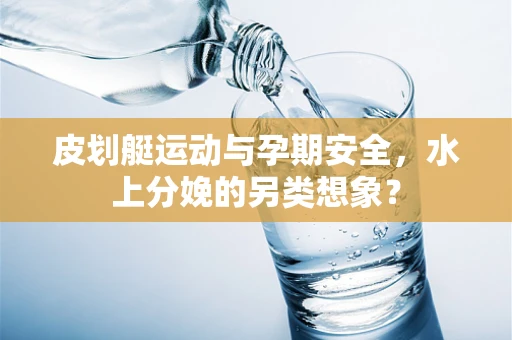 皮划艇运动与孕期安全，水上分娩的另类想象？