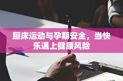 蹦床运动与孕期安全，当快乐遇上健康风险