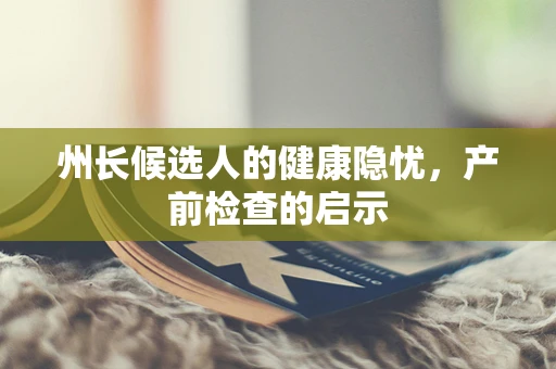 州长候选人的健康隐忧，产前检查的启示