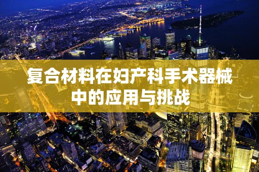 复合材料在妇产科手术器械中的应用与挑战