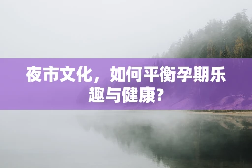 夜市文化，如何平衡孕期乐趣与健康？