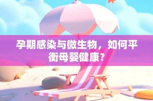 孕期感染与微生物，如何平衡母婴健康？
