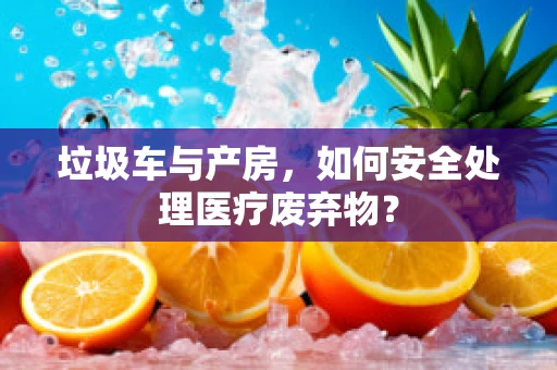 垃圾车与产房，如何安全处理医疗废弃物？