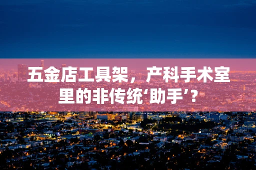 五金店工具架，产科手术室里的非传统‘助手’？