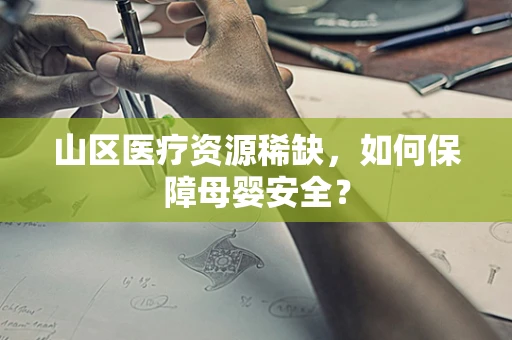山区医疗资源稀缺，如何保障母婴安全？
