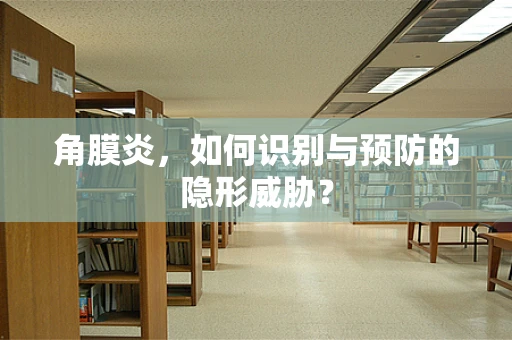 角膜炎，如何识别与预防的隐形威胁？