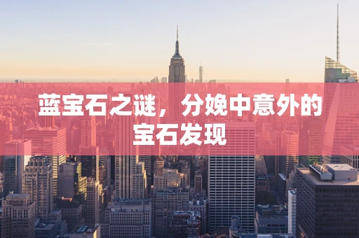 蓝宝石之谜，分娩中意外的宝石发现