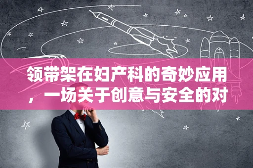 领带架在妇产科的奇妙应用，一场关于创意与安全的对话