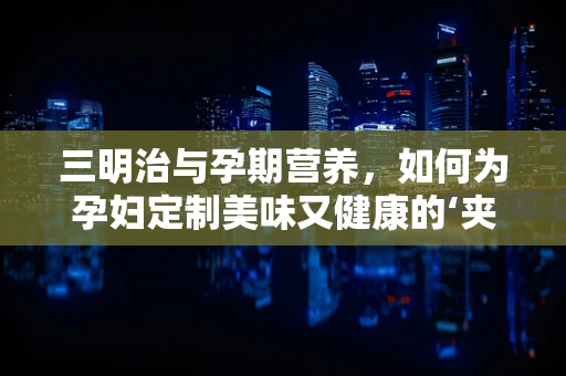 三明治与孕期营养，如何为孕妇定制美味又健康的‘夹心’？