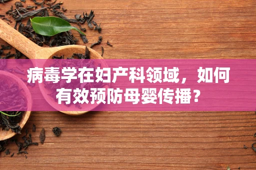 病毒学在妇产科领域，如何有效预防母婴传播？