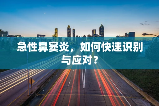 急性鼻窦炎，如何快速识别与应对？