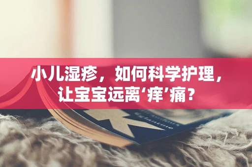 小儿湿疹，如何科学护理，让宝宝远离‘痒’痛？