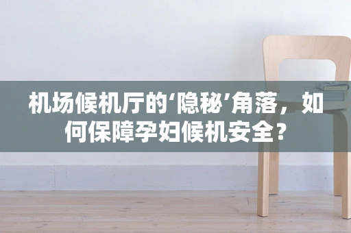 机场候机厅的‘隐秘’角落，如何保障孕妇候机安全？