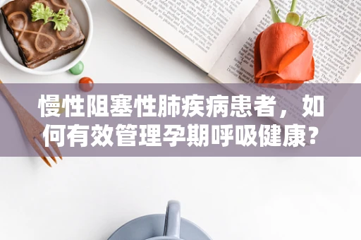 慢性阻塞性肺疾病患者，如何有效管理孕期呼吸健康？