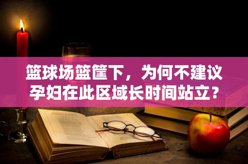 篮球场篮筐下，为何不建议孕妇在此区域长时间站立？