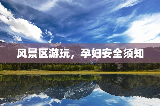 风景区游玩，孕妇安全须知