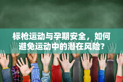 标枪运动与孕期安全，如何避免运动中的潜在风险？
