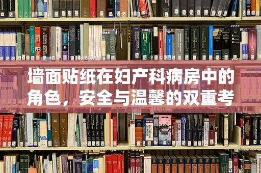 墙面贴纸在妇产科病房中的角色，安全与温馨的双重考量