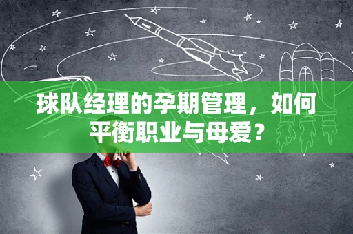 球队经理的孕期管理，如何平衡职业与母爱？