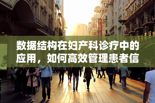 数据结构在妇产科诊疗中的应用，如何高效管理患者信息？