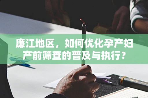 廉江地区，如何优化孕产妇产前筛查的普及与执行？