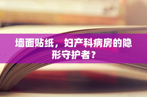 墙面贴纸，妇产科病房的隐形守护者？