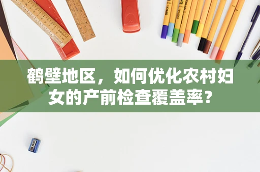 鹤壁地区，如何优化农村妇女的产前检查覆盖率？