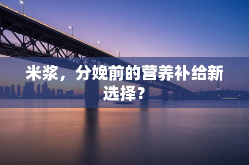 米浆，分娩前的营养补给新选择？