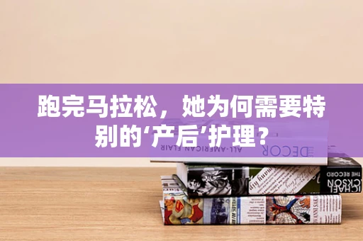 跑完马拉松，她为何需要特别的‘产后’护理？