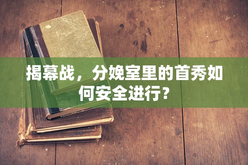 揭幕战，分娩室里的首秀如何安全进行？