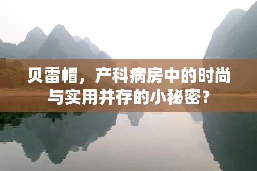 贝雷帽，产科病房中的时尚与实用并存的小秘密？