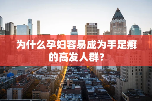 为什么孕妇容易成为手足癣的高发人群？