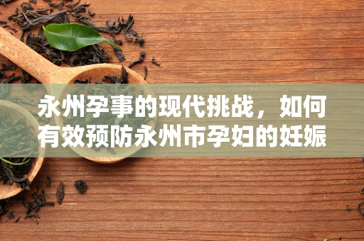 永州孕事的现代挑战，如何有效预防永州市孕妇的妊娠期糖尿病？
